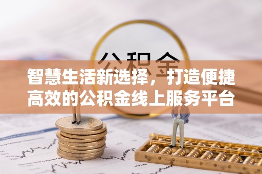 通化智慧生活新选择，打造便捷高效的公积金线上服务平台