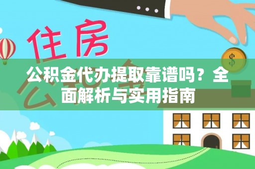 通化公积金代办提取靠谱吗？全面解析与实用指南