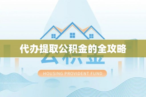 通化代办提取公积金的全攻略