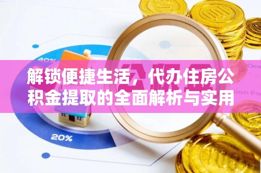 通化解锁便捷生活，代办住房公积金提取的全面解析与实用指南