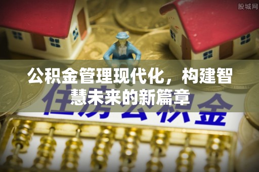 通化公积金管理现代化，构建智慧未来的新篇章