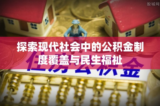 通化探索现代社会中的公积金制度覆盖与民生福祉