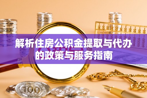 通化解析住房公积金提取与代办的政策与服务指南