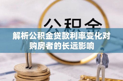 通化解析公积金贷款利率变化对购房者的长远影响