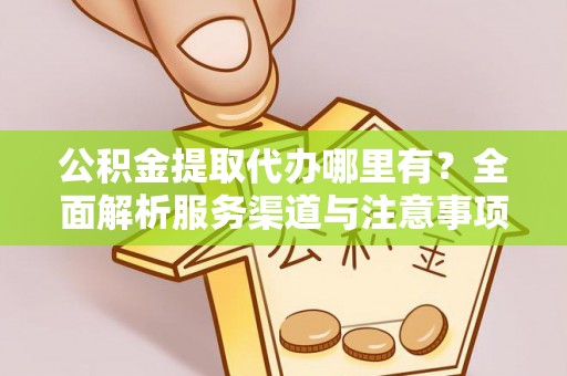通化公积金提取代办哪里有？全面解析服务渠道与注意事项
