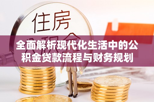 通化全面解析现代化生活中的公积金贷款流程与财务规划