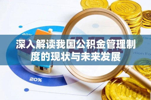 通化深入解读我国公积金管理制度的现状与未来发展