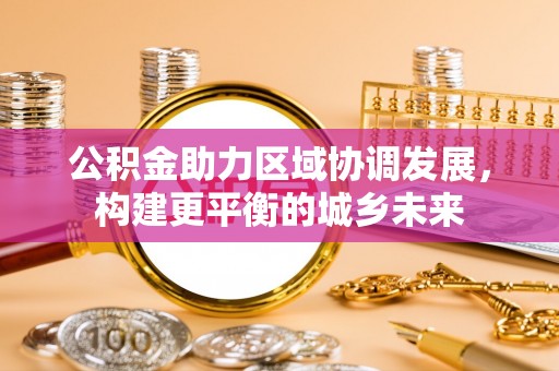 通化公积金助力区域协调发展，构建更平衡的城乡未来