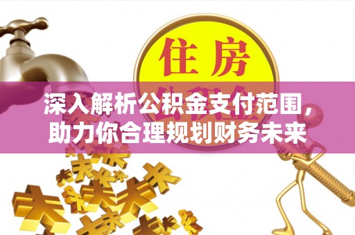 通化深入解析公积金支付范围，助力你合理规划财务未来