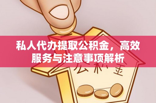 通化私人代办提取公积金，高效服务与注意事项解析