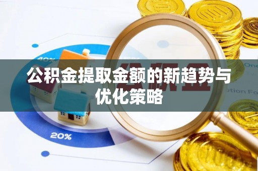 通化公积金提取金额的新趋势与优化策略