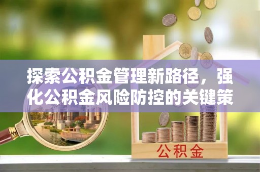 通化探索公积金管理新路径，强化公积金风险防控的关键策略