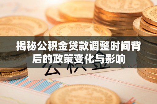 通化揭秘公积金贷款调整时间背后的政策变化与影响