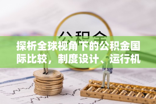 通化探析全球视角下的公积金国际比较，制度设计、运行机制与未来趋势