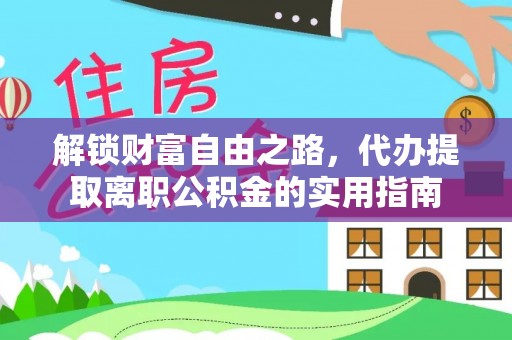 通化解锁财富自由之路，代办提取离职公积金的实用指南