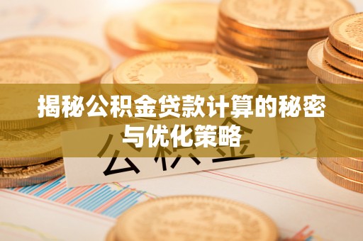 通化揭秘公积金贷款计算的秘密与优化策略