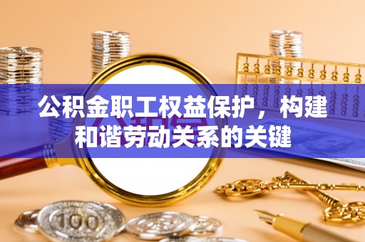 通化公积金职工权益保护，构建和谐劳动关系的关键