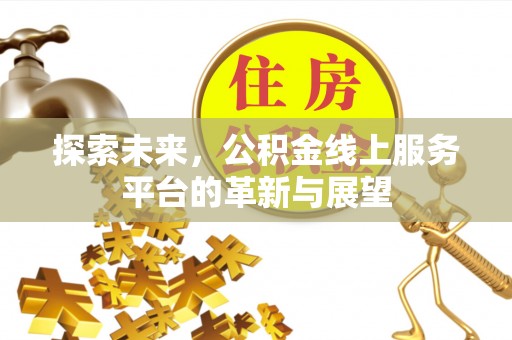 通化探索未来，公积金线上服务平台的革新与展望