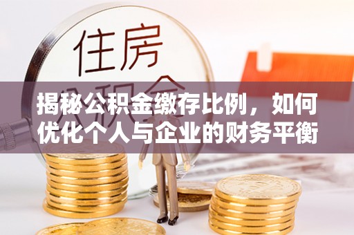 通化揭秘公积金缴存比例，如何优化个人与企业的财务平衡