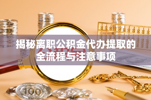 通化揭秘离职公积金代办提取的全流程与注意事项