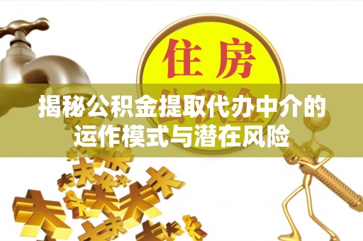 通化揭秘公积金提取代办中介的运作模式与潜在风险