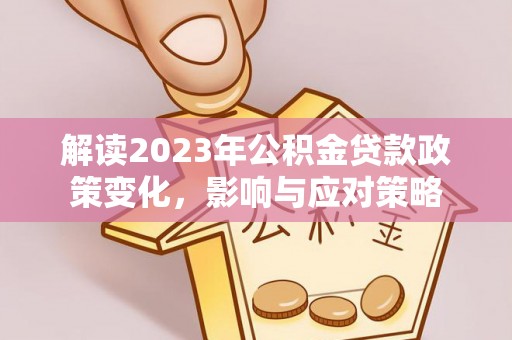 通化解读2023年公积金贷款政策变化，影响与应对策略