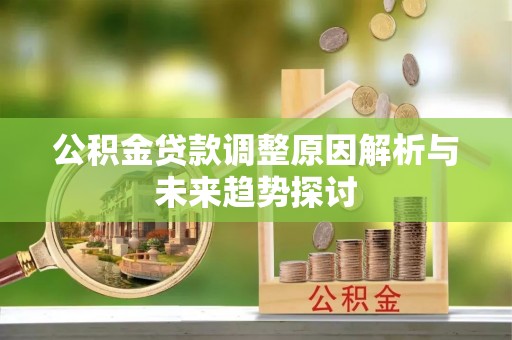 通化公积金贷款调整原因解析与未来趋势探讨