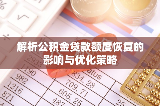 通化解析公积金贷款额度恢复的影响与优化策略
