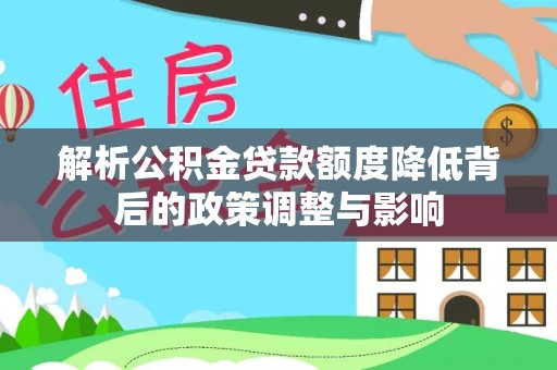 通化解析公积金贷款额度降低背后的政策调整与影响