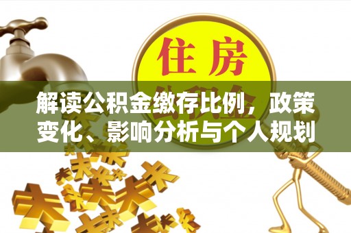 通化解读公积金缴存比例，政策变化、影响分析与个人规划