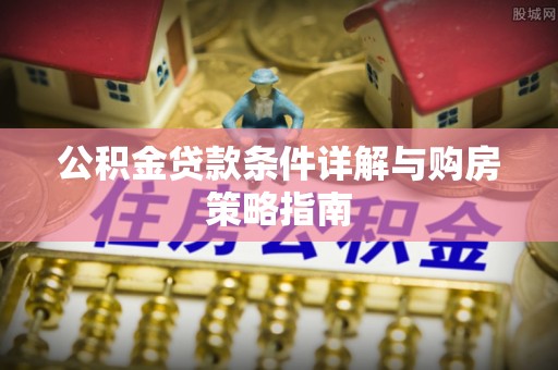 通化公积金贷款条件详解与购房策略指南