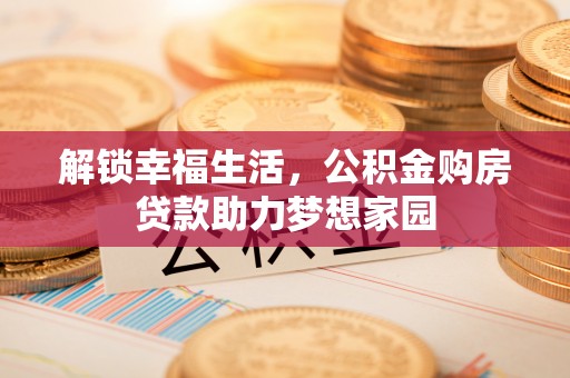 通化解锁幸福生活，公积金购房贷款助力梦想家园