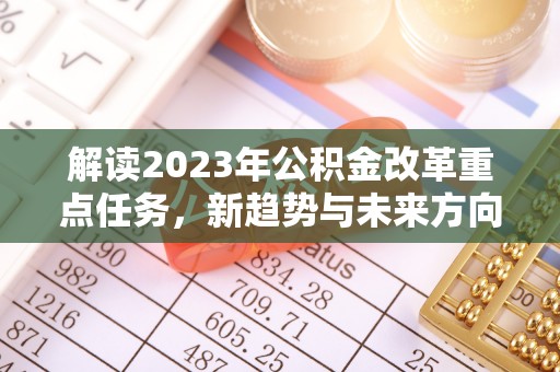 通化解读2023年公积金改革重点任务，新趋势与未来方向