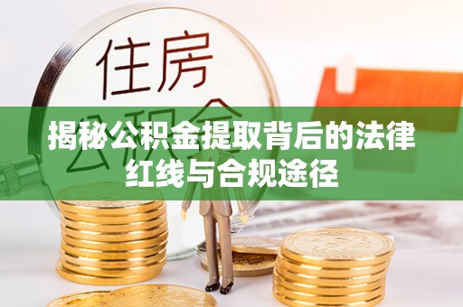 通化揭秘公积金提取背后的法律红线与合规途径