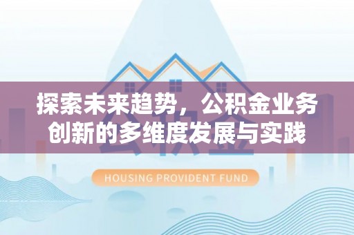 通化探索未来趋势，公积金业务创新的多维度发展与实践
