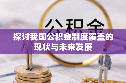 通化探讨我国公积金制度覆盖的现状与未来发展