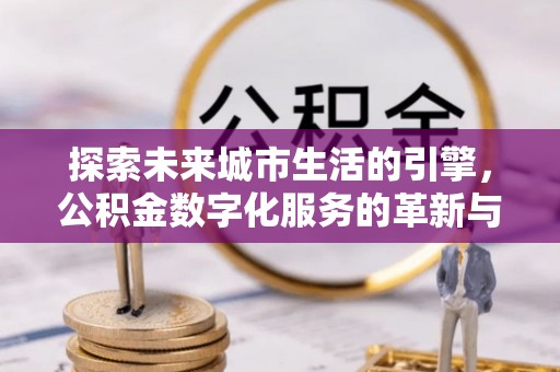 通化探索未来城市生活的引擎，公积金数字化服务的革新与实践
