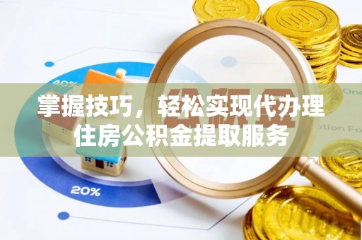 通化掌握技巧，轻松实现代办理住房公积金提取服务