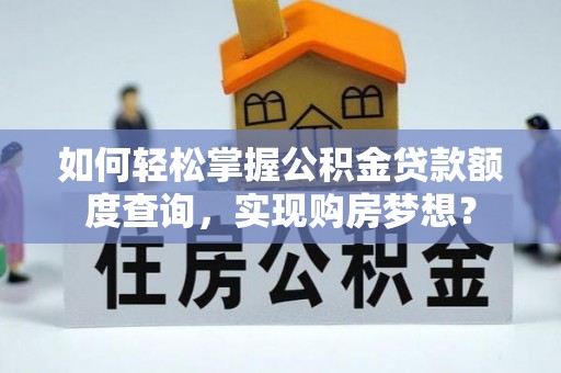 通化如何轻松掌握公积金贷款额度查询，实现购房梦想？