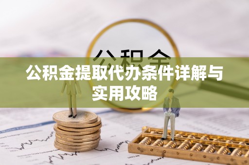 通化公积金提取代办条件详解与实用攻略