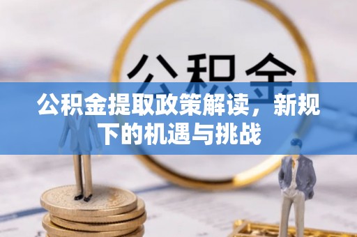 通化公积金提取政策解读，新规下的机遇与挑战