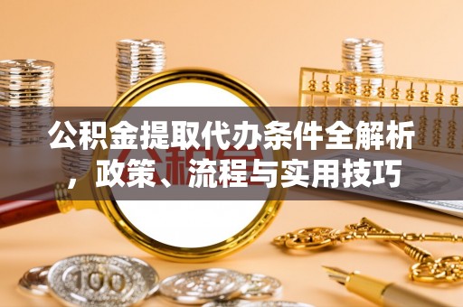 通化公积金提取代办条件全解析，政策、流程与实用技巧