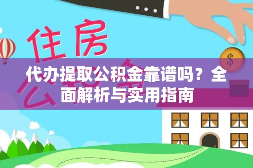 通化代办提取公积金靠谱吗？全面解析与实用指南