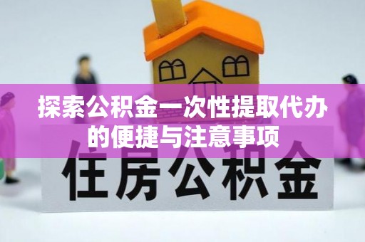 通化探索公积金一次性提取代办的便捷与注意事项