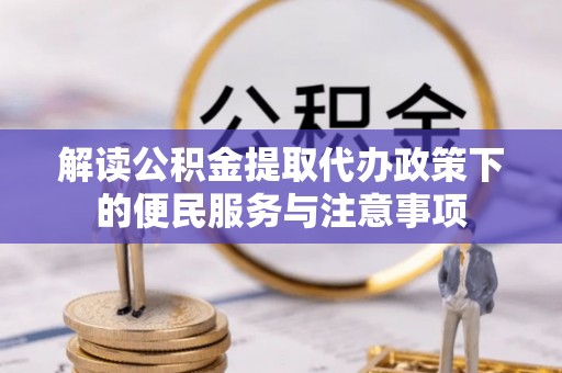 通化解读公积金提取代办政策下的便民服务与注意事项