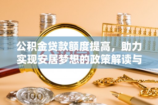 通化公积金贷款额度提高，助力实现安居梦想的政策解读与未来展望