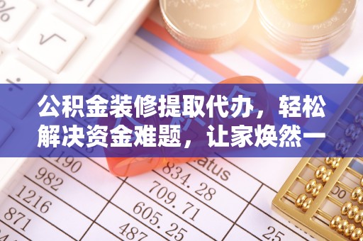 通化公积金装修提取代办，轻松解决资金难题，让家焕然一新