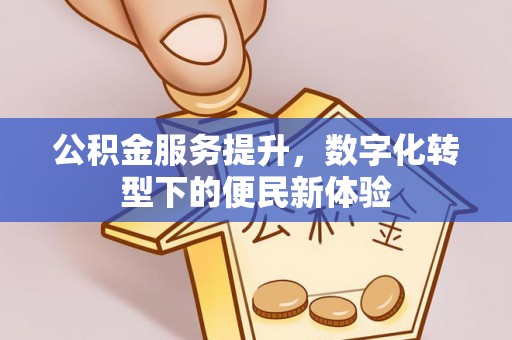 通化公积金服务提升，数字化转型下的便民新体验
