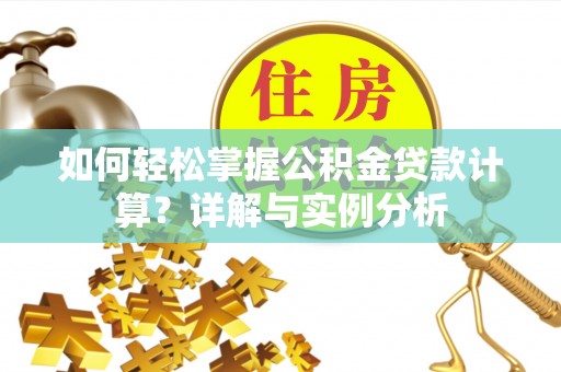 通化如何轻松掌握公积金贷款计算？详解与实例分析