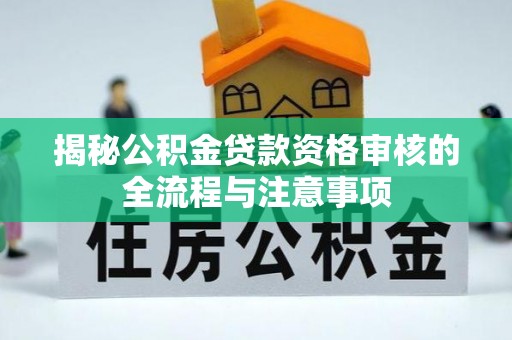 通化揭秘公积金贷款资格审核的全流程与注意事项